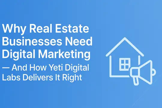 Why Real Estate Businesses Need Digital Marketing — And How Yeti Digital Labs Delivers It Right